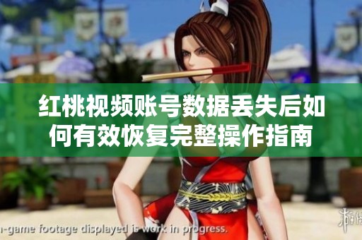 红桃视频账号数据丢失后如何有效恢复完整操作指南