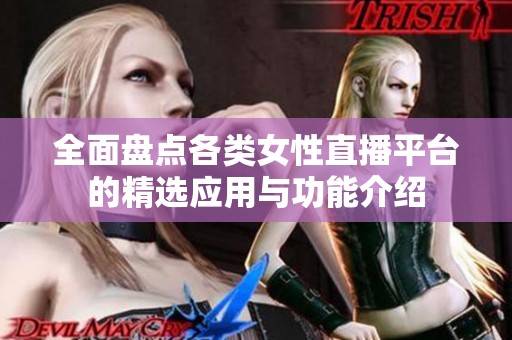 全面盘点各类女性直播平台的精选应用与功能介绍