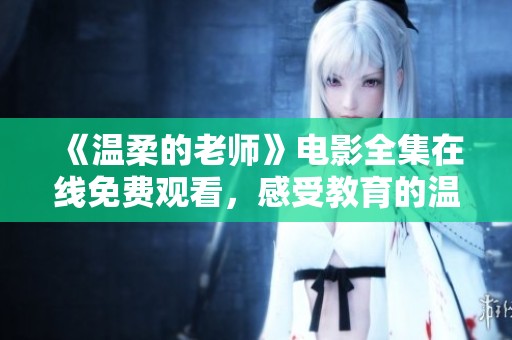 《温柔的老师》电影全集在线免费观看，感受教育的温暖与关怀