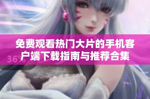 免费观看热门大片的手机客户端下载指南与推荐合集