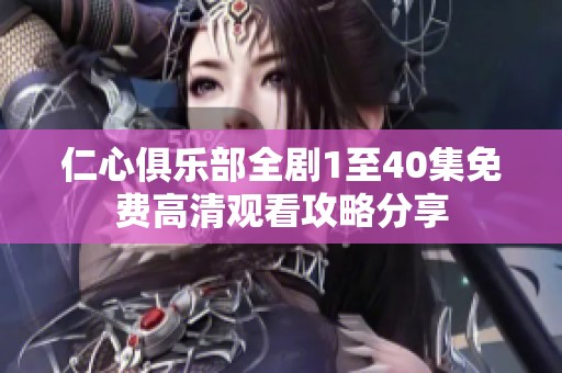 仁心俱乐部全剧1至40集免费高清观看攻略分享