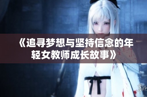 《追寻梦想与坚持信念的年轻女教师成长故事》