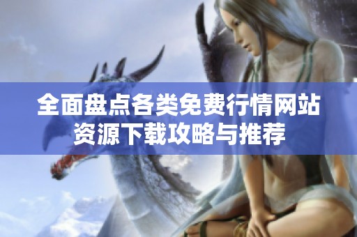 全面盘点各类免费行情网站资源下载攻略与推荐