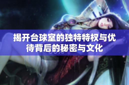 揭开台球室的独特特权与优待背后的秘密与文化