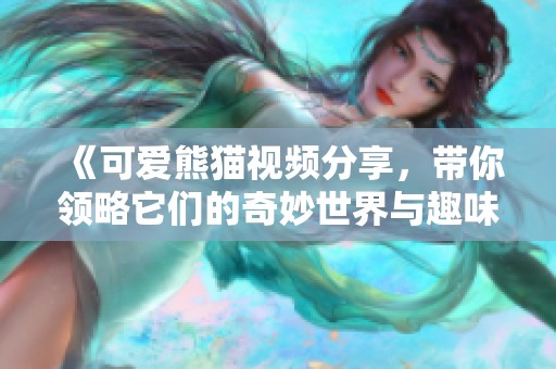 《可爱熊猫视频分享，带你领略它们的奇妙世界与趣味生活》