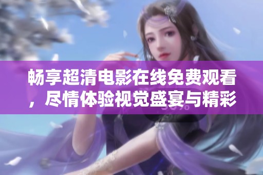 畅享超清电影在线免费观看，尽情体验视觉盛宴与精彩剧情！
