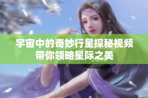 宇宙中的奇妙行星探秘视频带你领略星际之美