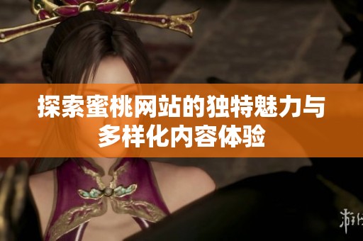 探索蜜桃网站的独特魅力与多样化内容体验
