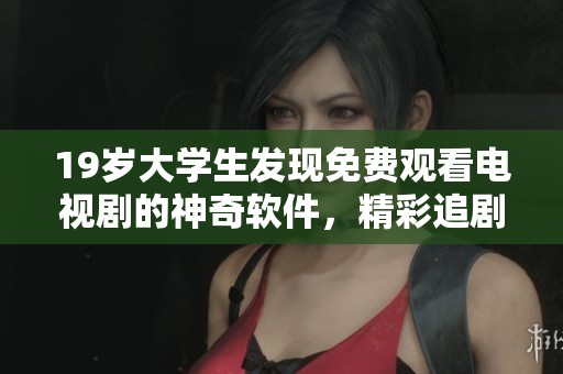 19岁大学生发现免费观看电视剧的神奇软件，精彩追剧不再受限