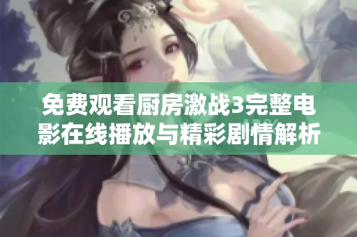 免费观看厨房激战3完整电影在线播放与精彩剧情解析