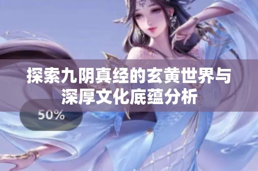 探索九阴真经的玄黄世界与深厚文化底蕴分析