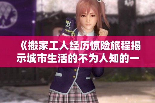 《搬家工人经历惊险旅程揭示城市生活的不为人知的一面》