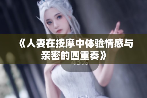 《人妻在按摩中体验情感与亲密的四重奏》