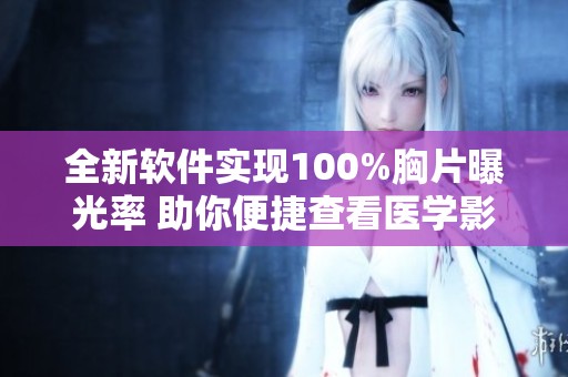 全新软件实现100%胸片曝光率 助你便捷查看医学影像