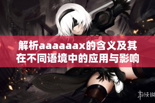 解析aaaaaax的含义及其在不同语境中的应用与影响