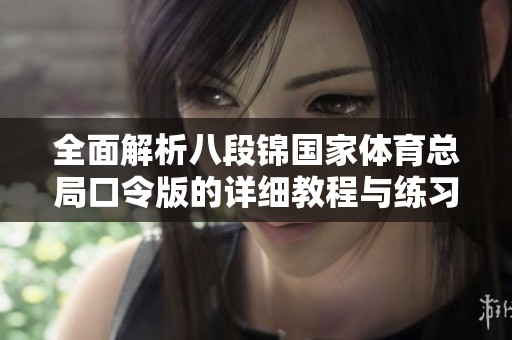 全面解析八段锦国家体育总局口令版的详细教程与练习指导