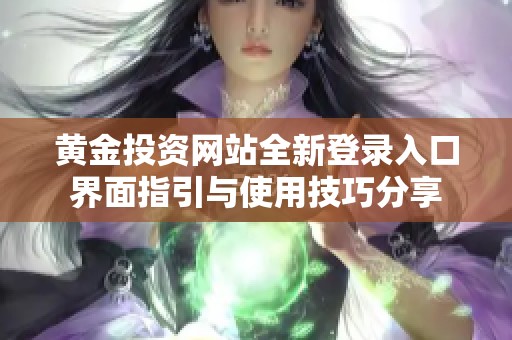 黄金投资网站全新登录入口界面指引与使用技巧分享