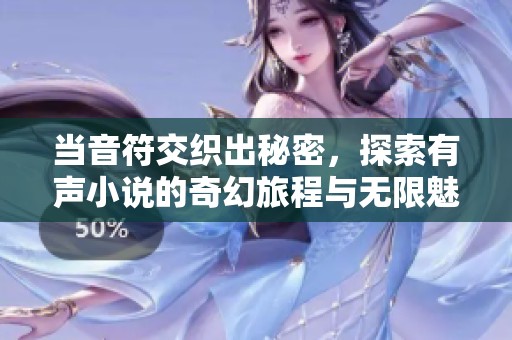 当音符交织出秘密，探索有声小说的奇幻旅程与无限魅力