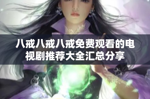 八戒八戒八戒免费观看的电视剧推荐大全汇总分享