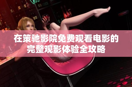 在策驰影院免费观看电影的完整观影体验全攻略