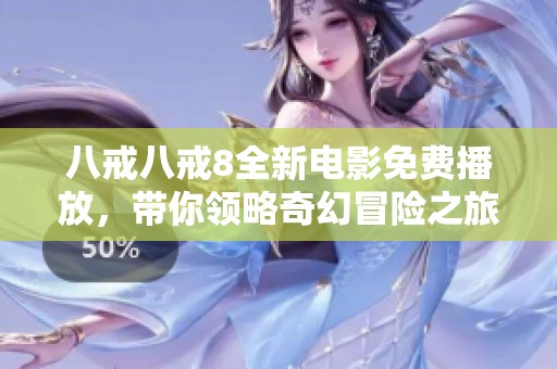 八戒八戒8全新电影免费播放，带你领略奇幻冒险之旅