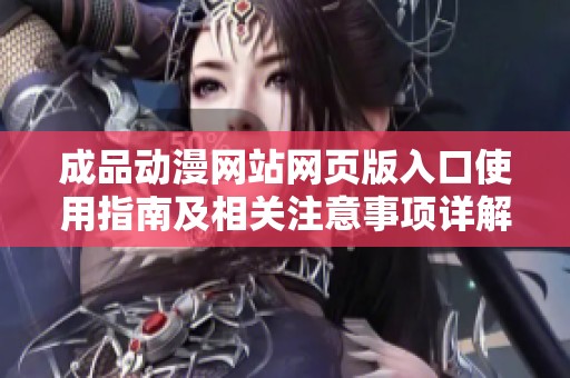 成品动漫网站网页版入口使用指南及相关注意事项详解
