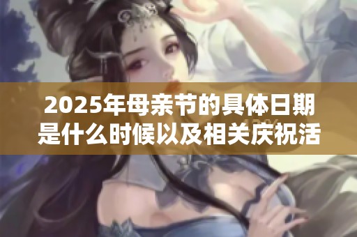 2025年母亲节的具体日期是什么时候以及相关庆祝活动介绍