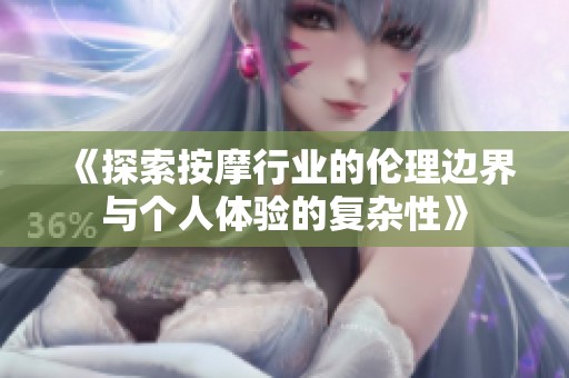 《探索按摩行业的伦理边界与个人体验的复杂性》