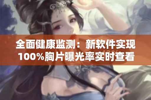 全面健康监测：新软件实现100%胸片曝光率实时查看功能
