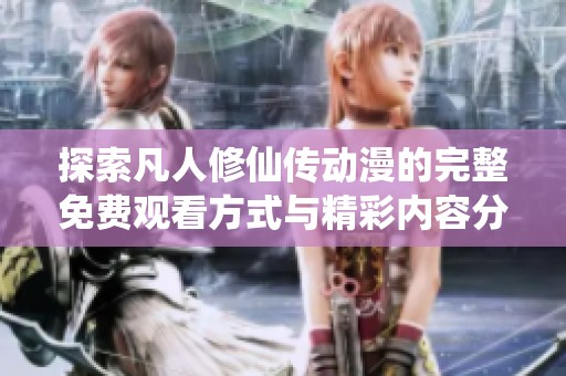 探索凡人修仙传动漫的完整免费观看方式与精彩内容分享