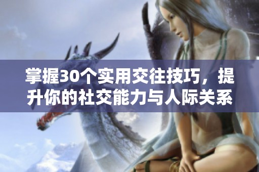 掌握30个实用交往技巧，提升你的社交能力与人际关系秘籍