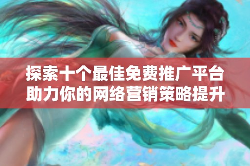 探索十个最佳免费推广平台助力你的网络营销策略提升