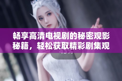 畅享高清电视剧的秘密观影秘籍，轻松获取精彩剧集观看体验