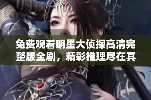 免费观看明星大侦探高清完整版全剧，精彩推理尽在其中
