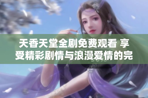 天香天堂全剧免费观看 享受精彩剧情与浪漫爱情的完美结合