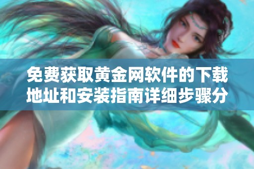 免费获取黄金网软件的下载地址和安装指南详细步骤分享