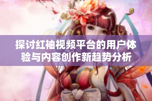 探讨红袖视频平台的用户体验与内容创作新趋势分析