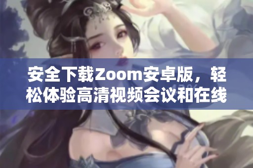 安全下载Zoom安卓版，轻松体验高清视频会议和在线协作功能