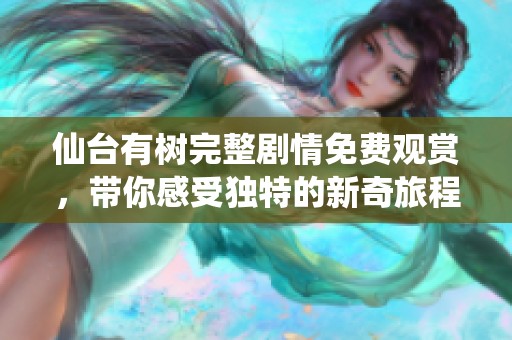 仙台有树完整剧情免费观赏，带你感受独特的新奇旅程