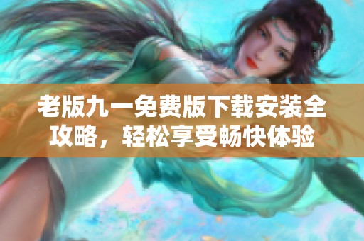 老版九一免费版下载安装全攻略，轻松享受畅快体验