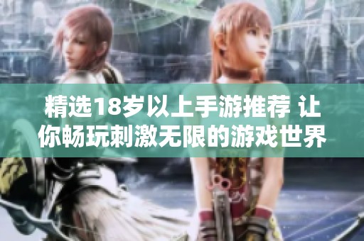 精选18岁以上手游推荐 让你畅玩刺激无限的游戏世界