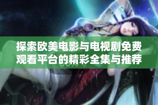 探索欧美电影与电视剧免费观看平台的精彩全集与推荐