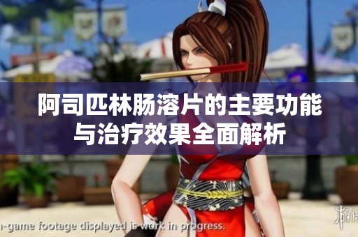 阿司匹林肠溶片的主要功能与治疗效果全面解析