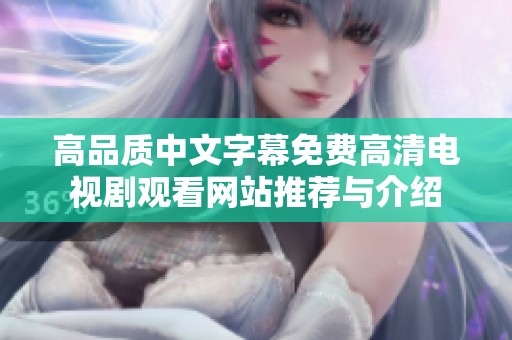 高品质中文字幕免费高清电视剧观看网站推荐与介绍