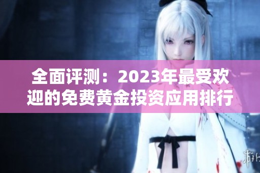 全面评测：2023年最受欢迎的免费黄金投资应用排行榜