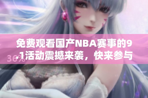 免费观看国产NBA赛事的9.1活动震撼来袭，快来参与吧