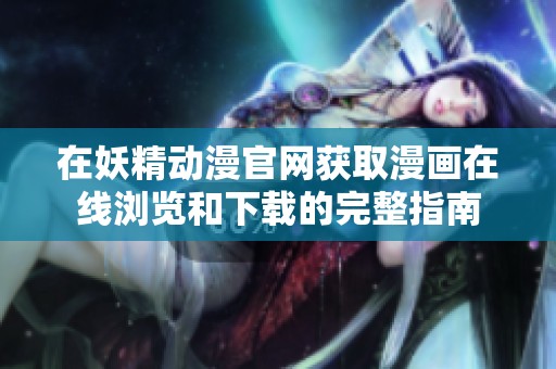 在妖精动漫官网获取漫画在线浏览和下载的完整指南