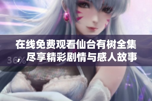 在线免费观看仙台有树全集，尽享精彩剧情与感人故事！
