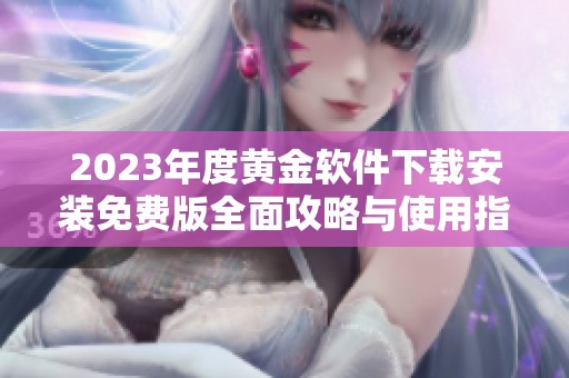 2023年度黄金软件下载安装免费版全面攻略与使用指南