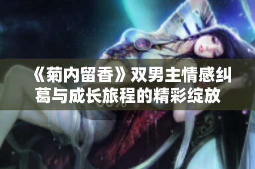 《菊内留香》双男主情感纠葛与成长旅程的精彩绽放